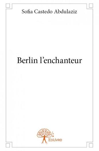 Couverture du livre « Berlin l'enchanteur » de Sofia Castedo-Abdulaziz aux éditions Edilivre