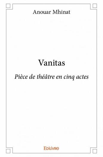 Couverture du livre « Vanitas ; pièce de théâtre en cinq actes » de Anouar Mhinat aux éditions Edilivre