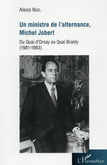 Couverture du livre « Un ministre de l'alternance, Michel Jobert ; du Quai d'Orsay au Quai Branly (1981-1983) » de Alexis Noel aux éditions L'harmattan