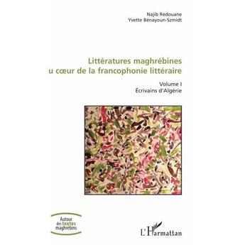 Couverture du livre « Littératures maghrébines au coeur de la francophonie littéraire Tome 1 ; écrivains d'Algérie » de Najib Redouane et Yvette Benayoum-Szmidt aux éditions L'harmattan