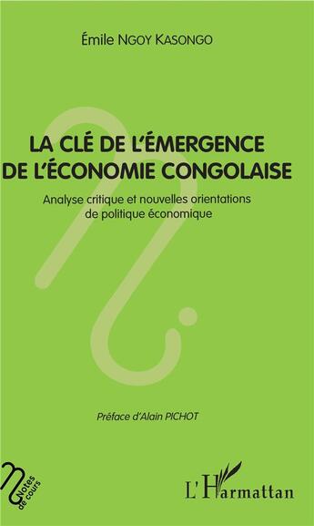 Couverture du livre « La clé de l'émergence de l'économie congolaise ; analyse critique et nouvelles orientations de politique économique » de Emile Ngoy Kasongo aux éditions L'harmattan