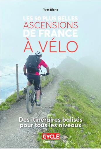 Couverture du livre « Les 50 plus belles ascensions de France à vélo : des itinéraires balisés pour tous les niveaux » de Yves Blanc et Melanie Kominek et Frederic Millet aux éditions Casa