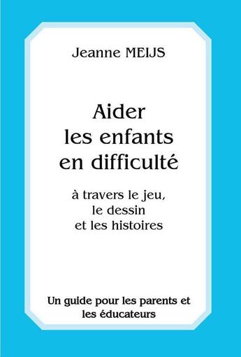 Couverture du livre « Aider les enfants en difficulté ; à travers le jeu, le dessin et les histoires » de Jeanne Meijs aux éditions Anthroposophiques Romandes