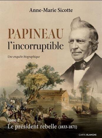 Couverture du livre « Papineau l'incorruptible Tome 2 : Le président rebelle (1833-1871) » de Anne-Marie Sicotte aux éditions Carte Blanche