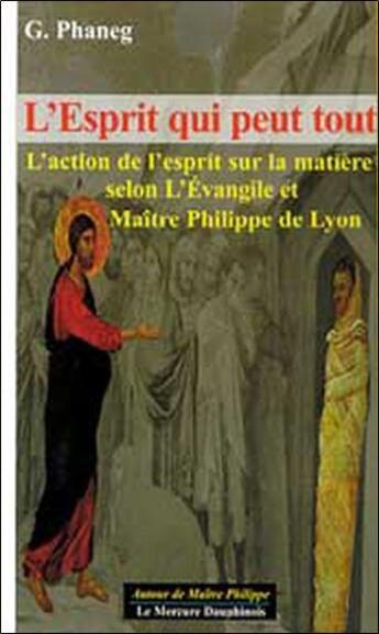 Couverture du livre « L'esprit qui peut tout ; l'action de l'esprit sur la matière selon l'Evangile et Maître Philippe de Lyon » de G Phaneg aux éditions Mercure Dauphinois