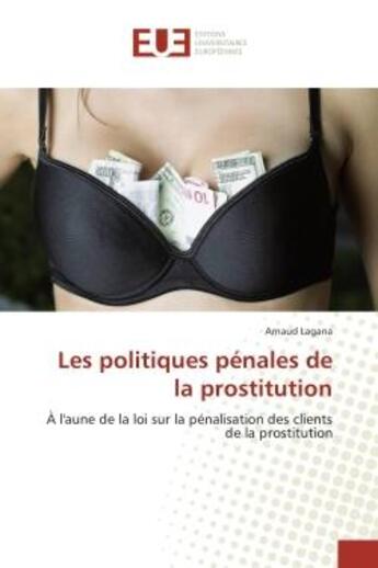 Couverture du livre « Les politiques penales de la prostitution : A l'aune de la loi sur la penalisation des clients de la prostitution » de Arnaud Lagana aux éditions Editions Universitaires Europeennes