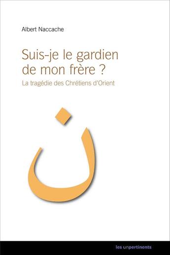 Couverture du livre « Suis-je le gardien de mon frère ? la tragédie des Chrétiens d'Orient » de Albert Naccache aux éditions Les Unpertinents