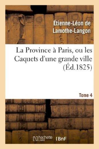 Couverture du livre « La province a paris, ou les caquets d'une grande ville. tome 4 » de Lamothe-Langon E-L. aux éditions Hachette Bnf