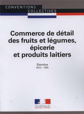 Couverture du livre « Commerce de détail des fruits et légumes, épicerie et produits laitiers ; convention collective nationale étendue ; IDCC : 1505 (13ème édition) » de Les Journaux Officie aux éditions Direction Des Journaux Officiels