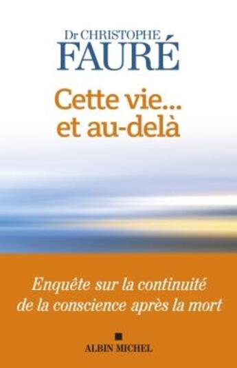 Couverture du livre « Cette vie... et au-delà : enquête sur la continuité de la conscience après la mort » de Christophe Faure aux éditions Albin Michel