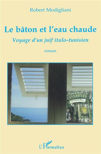 Couverture du livre « Le bâton et l'eau chaude ; voyage d'un juif italo-tunisien » de Robert Modigliani aux éditions L'harmattan