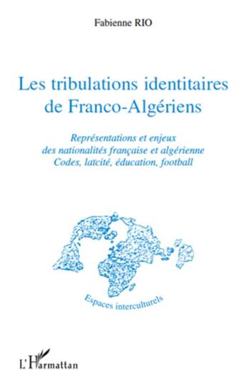 Couverture du livre « Les tribulations identitaires de Franco-Algériens ; représentations et enjeux des nationalités francaise et algérienne ; codes, laïcité, éducation, football » de Fabienne Rio aux éditions L'harmattan