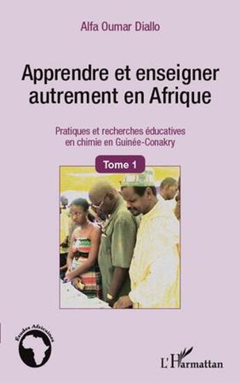 Couverture du livre « Apprendre et enseigner autrement en Afrique ; pratiques et recherches éducatives en chimie en Guinée-Conakry t.1 » de Alfa Oumar Diallo aux éditions L'harmattan