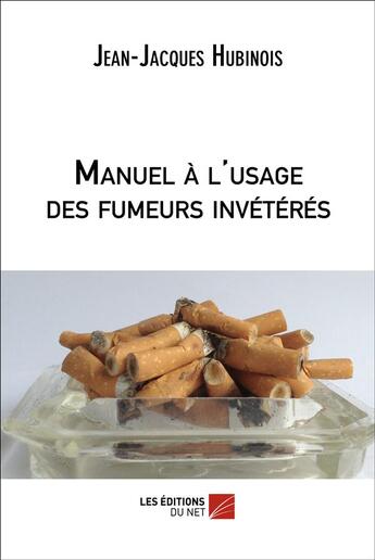 Couverture du livre « Manuel à l'usage des fumeurs invétérés » de Jean-Jacques Hubinois aux éditions Editions Du Net