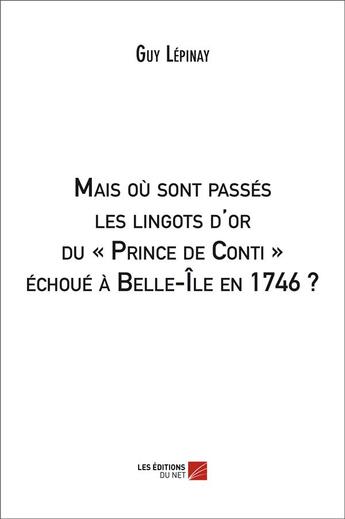 Couverture du livre « Mais où sont passés les lingots d'or du « Prince de Conti » échoué à Belle-Île en 1746 ? » de Guy Lepinay aux éditions Editions Du Net