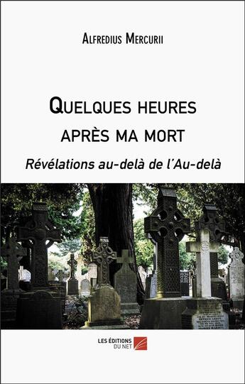 Couverture du livre « Quelques heures après ma mort : Révélations au-delà de l'au-delà » de Alfredius Mercurii aux éditions Editions Du Net