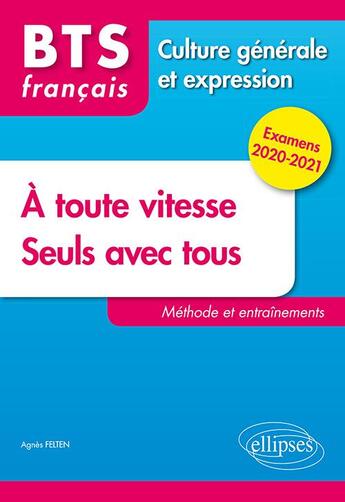 Couverture du livre « Français ; BTS ; à toute vitesse ; seuls avec tous ; culture générale et expression ; méthodes et entraînements (édition 2020/2021) » de Agnes Felten aux éditions Ellipses