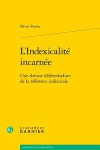 Couverture du livre « L'indexicalité incarnée ; une théorie déférentialiste de la référence indexicale » de Denis Perrin aux éditions Classiques Garnier