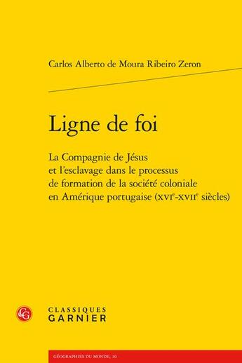 Couverture du livre « Ligne de foi : la Compagnie de Jésus et l'esclavage dans le processus de formation de la société coloniale en Amérique portugaise (XVIe-XVIIe siècles) » de Carlos Alberto De Moura Ribeiro Zeron aux éditions Classiques Garnier