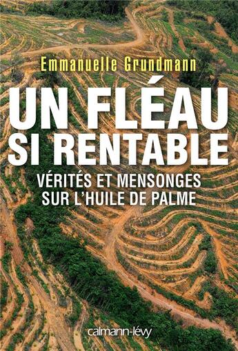 Couverture du livre « Un fléau si rentable : vérités et mensonges sur l'huile de palme » de Emmanuelle Grundmann aux éditions Calmann-levy