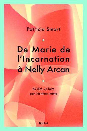 Couverture du livre « De Marie de l'Incarnation à Nelly Arcan ; se dire, se faire par l'écriture intime » de Patricia Smart aux éditions Boreal