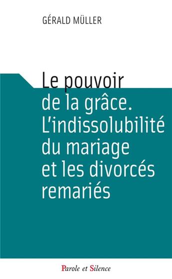 Couverture du livre « Le pouvoir de la grâce ; l'indissolubilité du mariage et les divorcés remariés » de Gerald Muller aux éditions Parole Et Silence