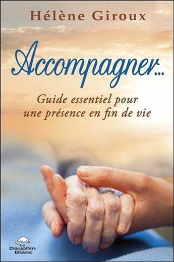 Couverture du livre « Accompagner... guide essentiel pour une présence en fin de vie » de Helene Giroux aux éditions Dauphin Blanc