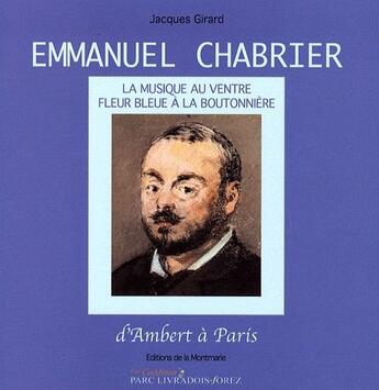 Couverture du livre « Emmanuel Chabrier ; la musique au ventre, fleur bleue à la boutonnière ; d'Ambert à Paris » de Jacques Girard aux éditions Montmarie