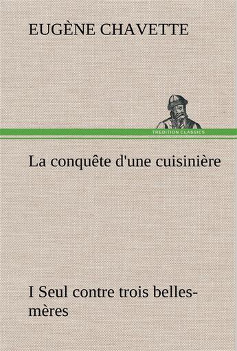 Couverture du livre « La conquete d'une cuisiniere i seul contre trois belles-meres - la conquete d une cuisiniere i seul » de Eugene Chavette aux éditions Tredition