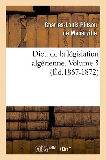 Couverture du livre « Dict. de la legislation algerienne. volume 3 (ed.1867-1872) » de  aux éditions Hachette Bnf