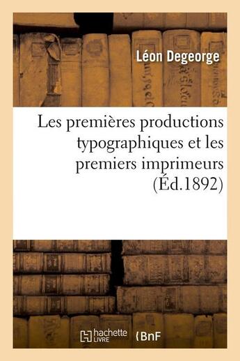 Couverture du livre « Les premières productions typographiques et les premiers imprimeurs (Éd.1892) » de Degeorge Leon aux éditions Hachette Bnf