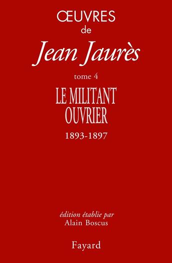 Couverture du livre « Oeuvres Tome 4 ; le militant ouvrier 1893-1897 » de Jean Jaures aux éditions Fayard