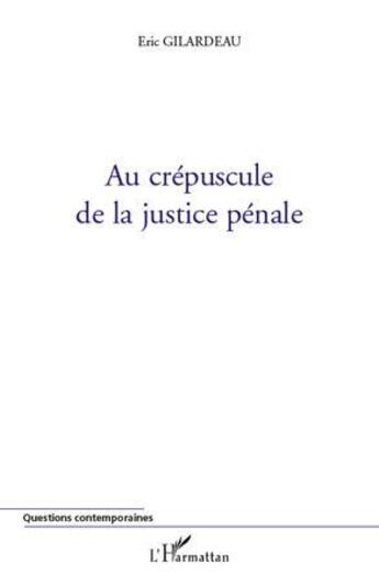 Couverture du livre « Au crépuscule de la justice pénale » de Eric Gilardeau aux éditions Editions L'harmattan