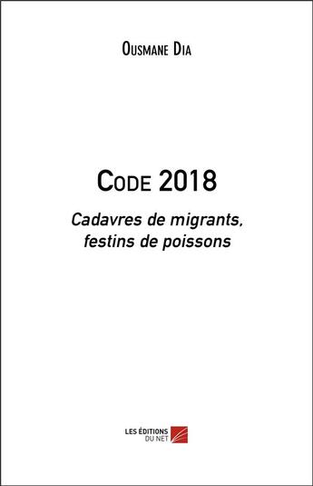 Couverture du livre « Code 2018 ; cadavres de migrants, festins de poissons » de Ousmane Dia aux éditions Editions Du Net