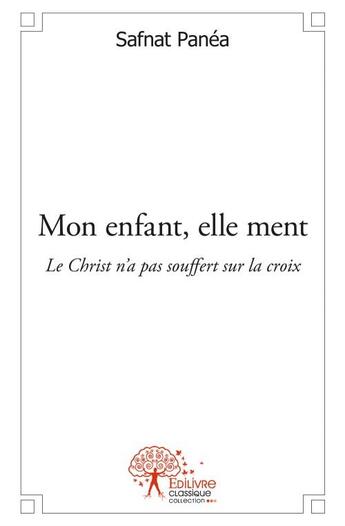 Couverture du livre « Mon enfant, elle ment ; le Christ n'a pas souffert sur la croix » de Safnat Panea aux éditions Edilivre