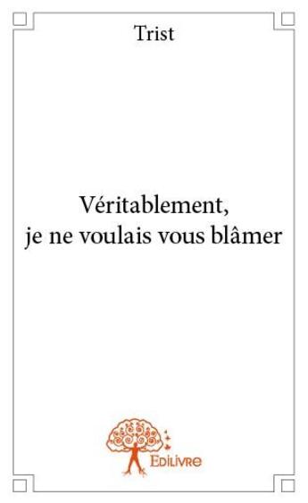 Couverture du livre « Véritablement, je ne voulais pas vous blâmer » de Trist aux éditions Edilivre