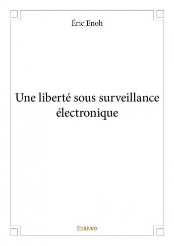 Couverture du livre « Une liberté sous surveillance électronique » de Eric Enoh aux éditions Edilivre