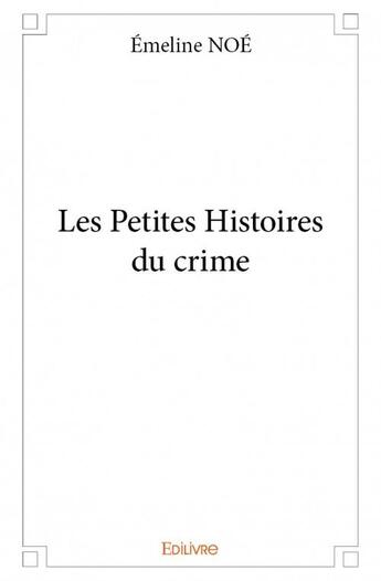 Couverture du livre « Les petites histoires du crime » de Noe Emeline aux éditions Edilivre