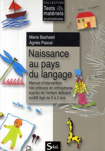 Couverture du livre « Naissance au pays du langage ; manuel d'intervention très précoce en orthophonie auprès de l'enfant déficient auditif âgé de 0 à 2 ans » de Marie Bachelet et Agnes Pascal aux éditions Solal