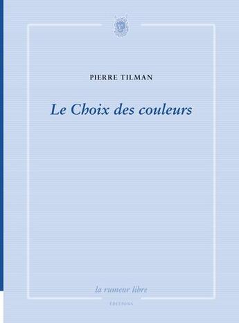 Couverture du livre « Le choix des couleurs » de Pierre Tilman aux éditions La Rumeur Libre