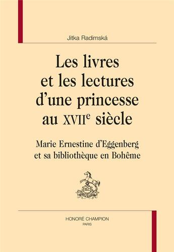 Couverture du livre « Les livres et les lectures d'une princesse au XVIIe siècle ; Marie Ernestine d'Eggenberg et sa bibliothèque en Bohême » de Jitka Radimska aux éditions Honore Champion