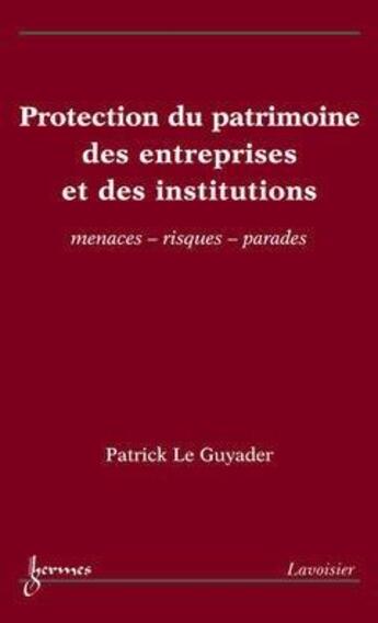 Couverture du livre « Protection du patrimoine des entreprises et des institutions : menaces - risques - parades » de Guyader Patrick Le aux éditions Hermes Science Publications