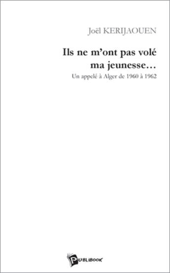 Couverture du livre « Ils ne m'ont pas volé ma jeunesse... un appelé à Alger de 1960 à 1962 » de Joel Kerijaouen aux éditions Publibook