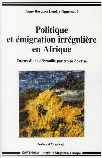 Couverture du livre « Politique et émigration irrégulière en Afrique ; enjeux d'une débrouille par temps de crise » de Ange Bergson Lendja Ngnemzue aux éditions Karthala