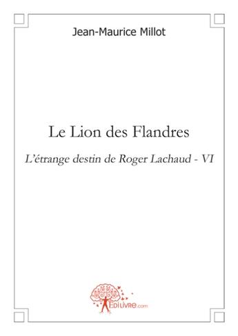 Couverture du livre « Le lion des Flandres ; l'étrange destin de Roger Lachaud t.4 » de Jean-Maurice Millot aux éditions Edilivre