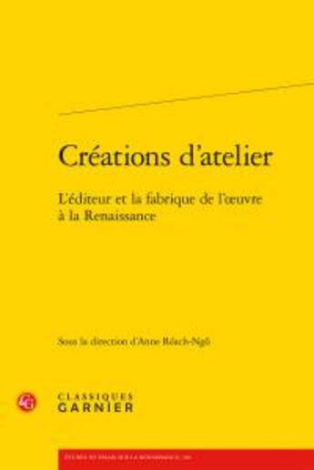 Couverture du livre « Créations d'atelier ; l'éditeur et la fabrique de l'oeuvre à la Renaissance » de  aux éditions Classiques Garnier