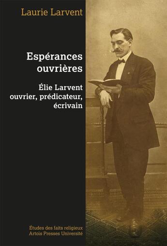 Couverture du livre « Espérances ouvrières : Elie Larvent ouvrier, prédicateur, écrivain » de Laurie Larvent aux éditions Pu D'artois