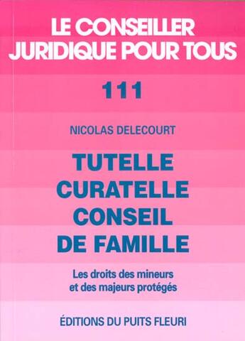 Couverture du livre « Tutelle, curatelle, conseil de famille ; les droits des mineurs et des majeurs protégés » de Nicolas Delecourt aux éditions Puits Fleuri