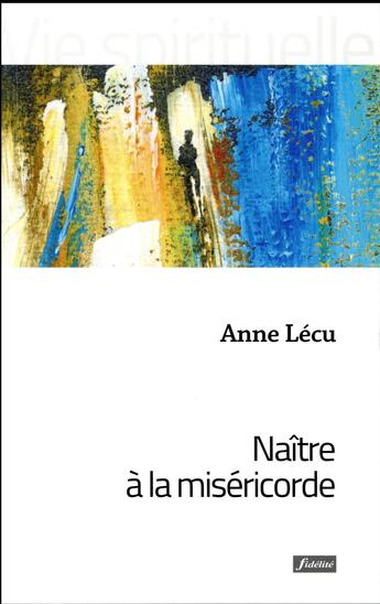 Couverture du livre « Naître à la miséricorde » de Anne Lecu aux éditions Fidelite