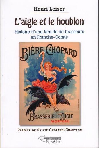 Couverture du livre « L'aigle et le houblon ; histoire d'une famille de brasseurs en Franche-Comté » de Henri Leiser aux éditions Editions Du Belvedere